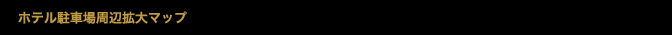 ホテル駐車場周辺拡大マップ