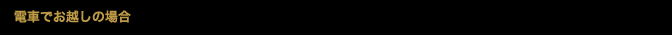 電車でお越しの場合